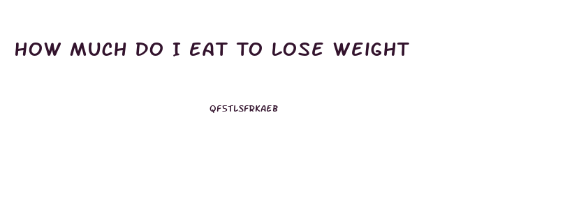 How Much Do I Eat To Lose Weight