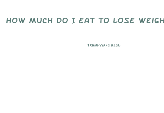 How Much Do I Eat To Lose Weight