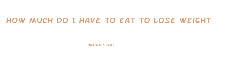 How Much Do I Have To Eat To Lose Weight