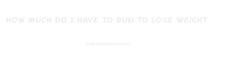 How Much Do I Have To Run To Lose Weight