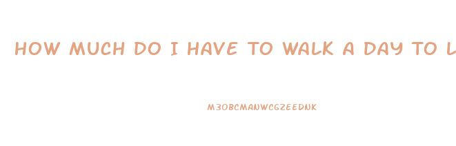 How Much Do I Have To Walk A Day To Lose Weight