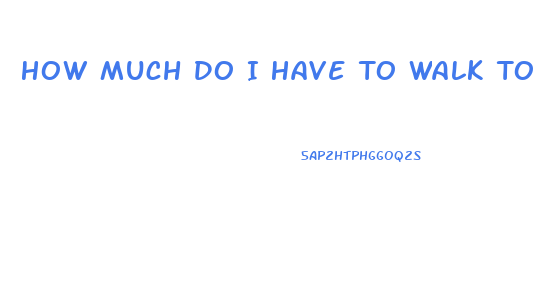 How Much Do I Have To Walk To Lose Weight