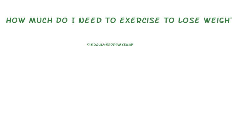 How Much Do I Need To Exercise To Lose Weight