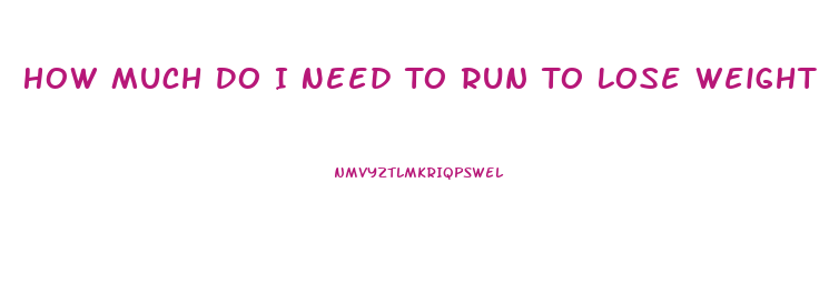 How Much Do I Need To Run To Lose Weight