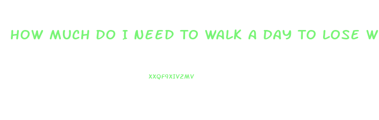 How Much Do I Need To Walk A Day To Lose Weight