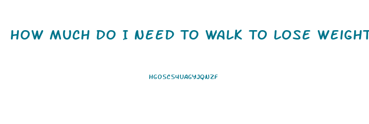 How Much Do I Need To Walk To Lose Weight Calculator