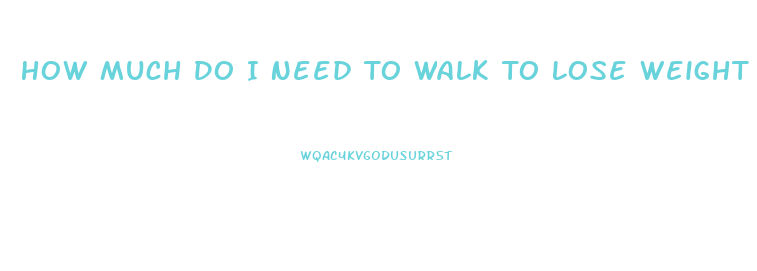 How Much Do I Need To Walk To Lose Weight Calculator