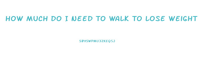 How Much Do I Need To Walk To Lose Weight