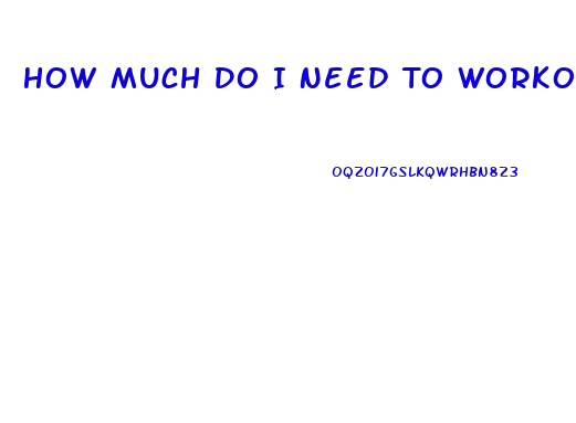 How Much Do I Need To Workout To Lose Weight