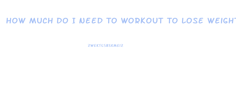 How Much Do I Need To Workout To Lose Weight