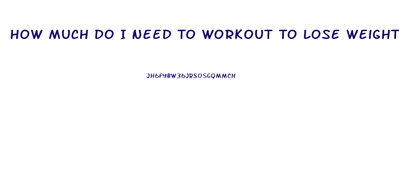 How Much Do I Need To Workout To Lose Weight