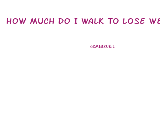 How Much Do I Walk To Lose Weight