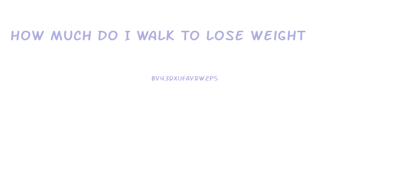How Much Do I Walk To Lose Weight