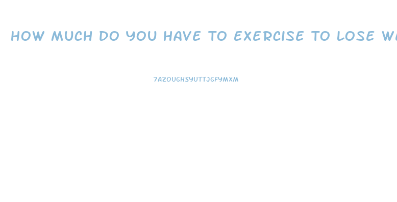 How Much Do You Have To Exercise To Lose Weight