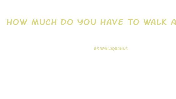 How Much Do You Have To Walk A Day To Lose Weight