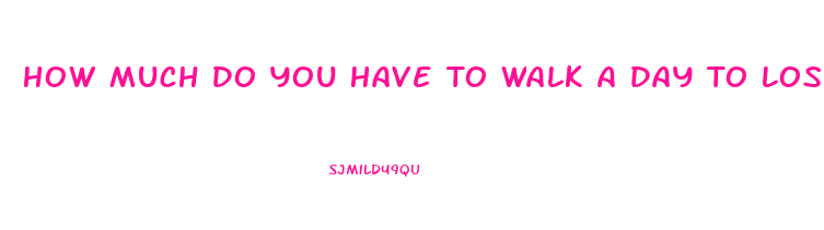 How Much Do You Have To Walk A Day To Lose Weight