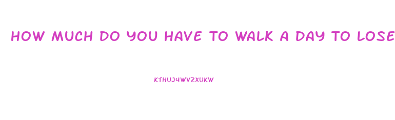 How Much Do You Have To Walk A Day To Lose Weight