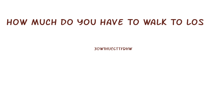 How Much Do You Have To Walk To Lose Weight