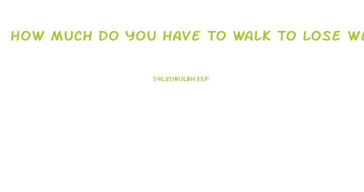 How Much Do You Have To Walk To Lose Weight