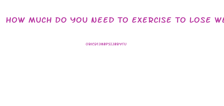 How Much Do You Need To Exercise To Lose Weight