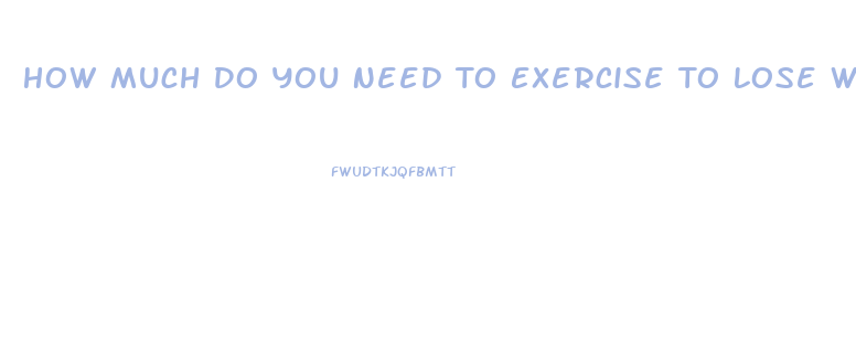 How Much Do You Need To Exercise To Lose Weight