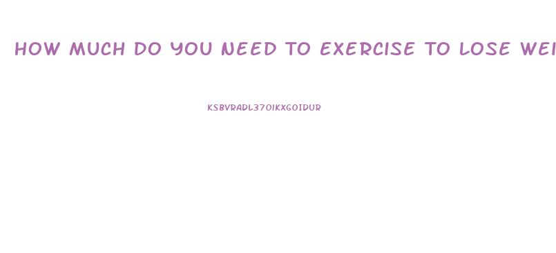 How Much Do You Need To Exercise To Lose Weight