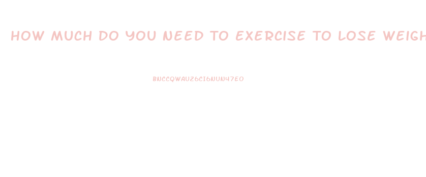 How Much Do You Need To Exercise To Lose Weight