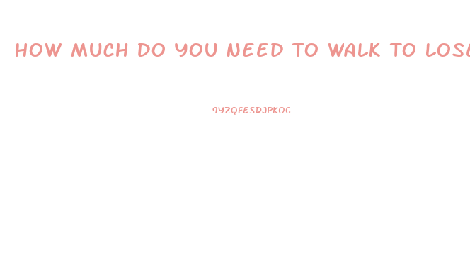 How Much Do You Need To Walk To Lose Weight