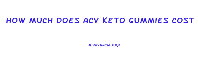 How Much Does Acv Keto Gummies Cost