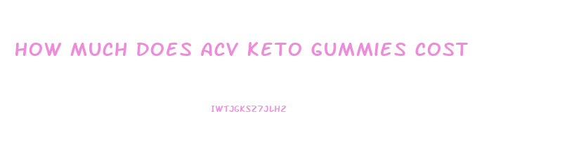 How Much Does Acv Keto Gummies Cost