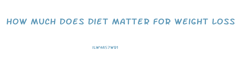 How Much Does Diet Matter For Weight Loss