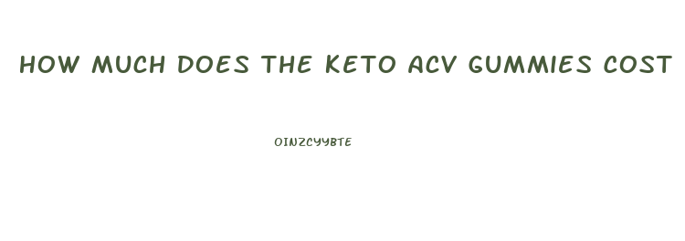 How Much Does The Keto Acv Gummies Cost