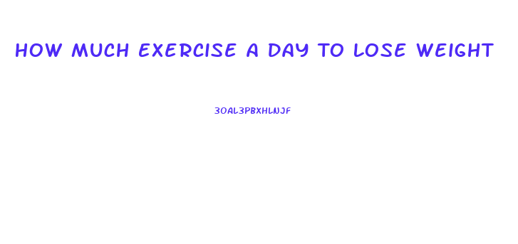 How Much Exercise A Day To Lose Weight