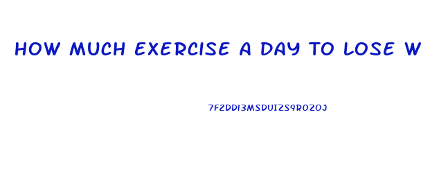 How Much Exercise A Day To Lose Weight