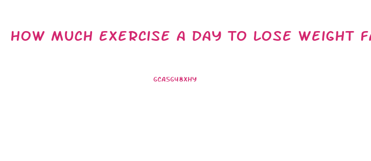 How Much Exercise A Day To Lose Weight Fast