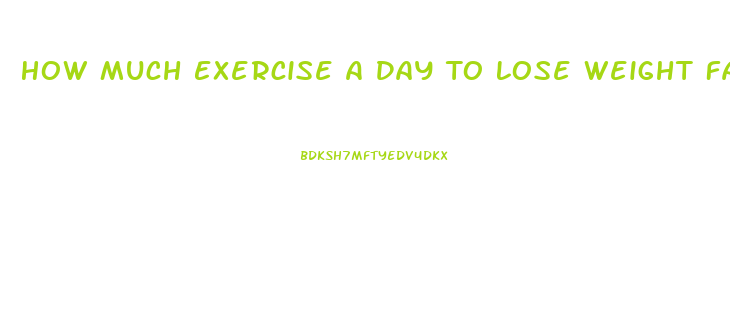 How Much Exercise A Day To Lose Weight Fast