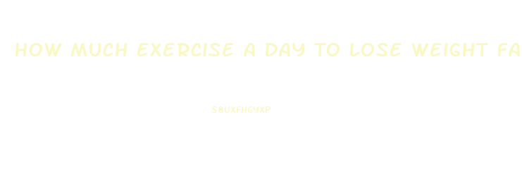 How Much Exercise A Day To Lose Weight Fast