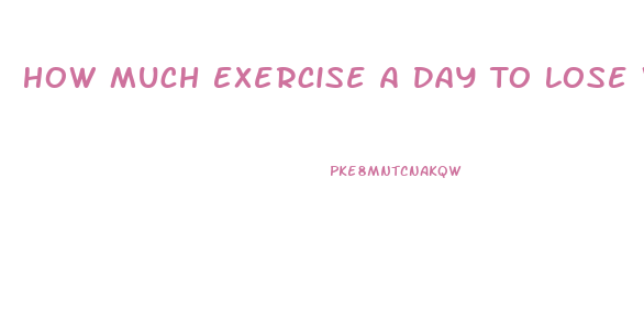 How Much Exercise A Day To Lose Weight