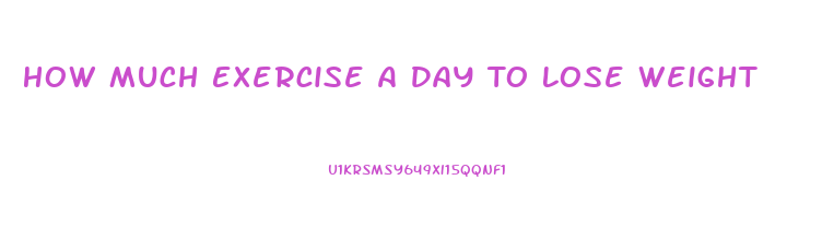 How Much Exercise A Day To Lose Weight