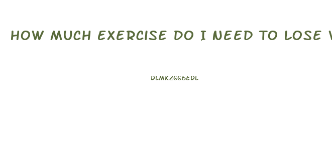 How Much Exercise Do I Need To Lose Weight