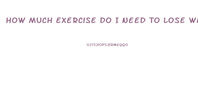 How Much Exercise Do I Need To Lose Weight