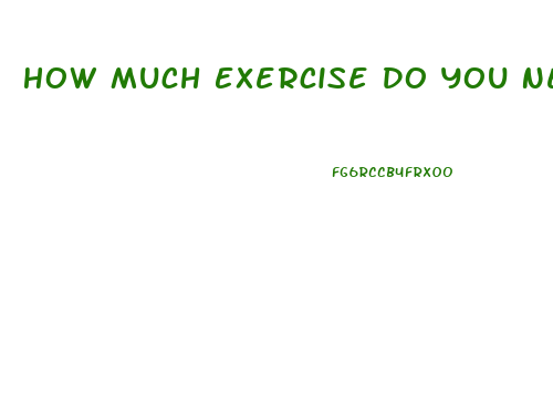 How Much Exercise Do You Need To Lose Weight