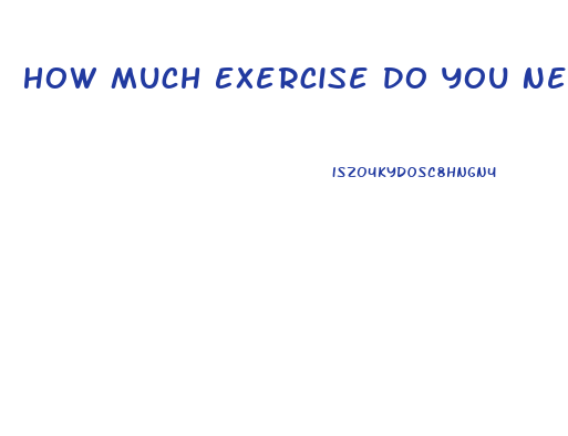How Much Exercise Do You Need To Lose Weight