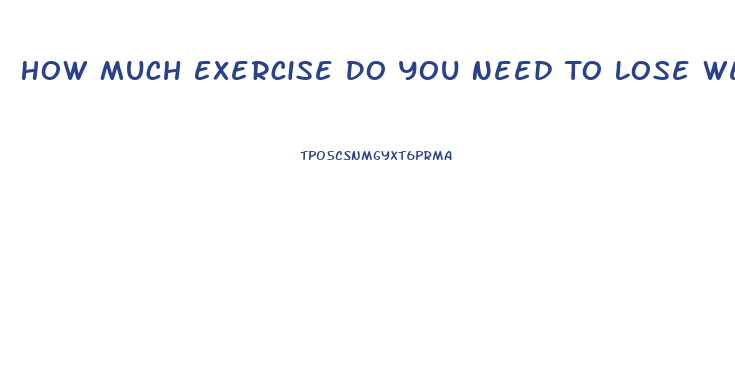 How Much Exercise Do You Need To Lose Weight