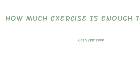 How Much Exercise Is Enough To Lose Weight