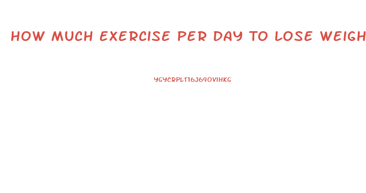 How Much Exercise Per Day To Lose Weight