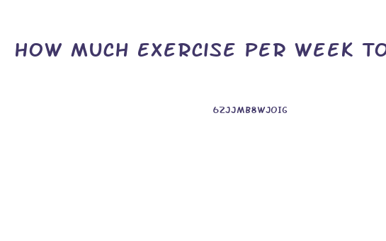 How Much Exercise Per Week To Lose Weight