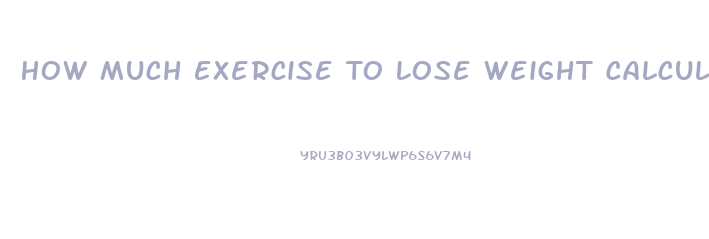 How Much Exercise To Lose Weight Calculator