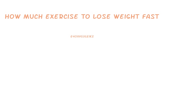 How Much Exercise To Lose Weight Fast