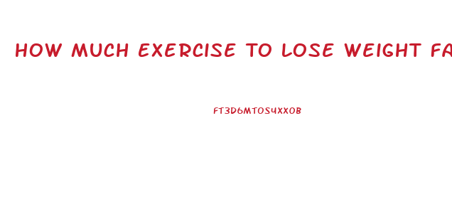 How Much Exercise To Lose Weight Fast